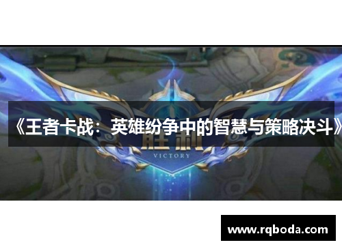 《王者卡战：英雄纷争中的智慧与策略决斗》