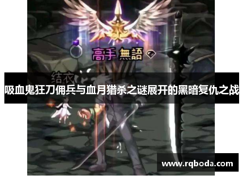 吸血鬼狂刀佣兵与血月猎杀之谜展开的黑暗复仇之战